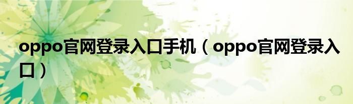 oppo官网登录入口手机(oppo官网登录入口)