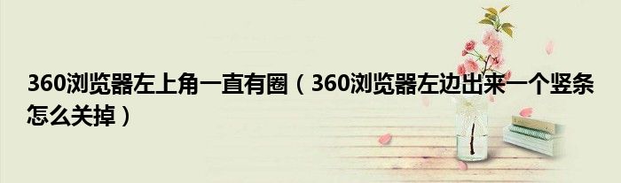 360浏览器左上角一直有圈(360浏览器左边出来一个竖条怎么关掉)