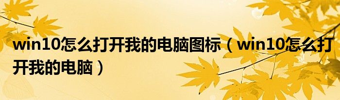win10怎么打开我的电脑图标(win10怎么打开我的电脑)