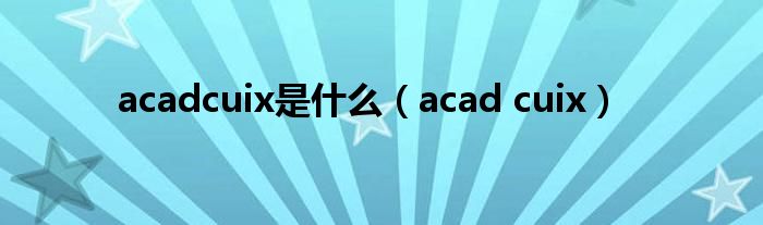 acadcuix是什么(acad cuix)