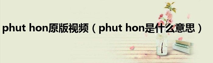 phut hon原版视频(phut hon是什么意思)