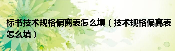 标书技术规格偏离表怎么填(技术规格偏离表怎么填)