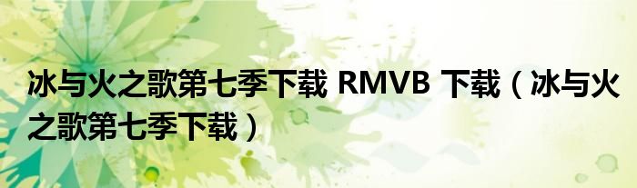 冰与火之歌第七季下载 RMVB 下载(冰与火之歌第七季下载)
