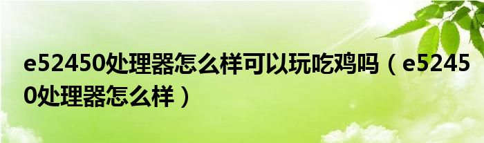 e52450处理器怎么样可以玩吃鸡吗(e52450处理器怎么样)