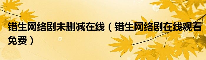 错生网络剧未删减在线(错生网络剧在线观看免费)