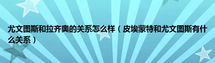 尤文图斯和拉齐奥的关系怎么样(皮埃蒙特和尤文图斯有什么关系)