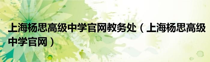 上海杨思高级中学官网教务处(上海杨思高级中学官网)