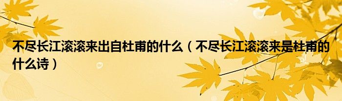不尽长江滚滚来出自杜甫的什么（不尽长江滚滚来是杜甫的什么诗）
