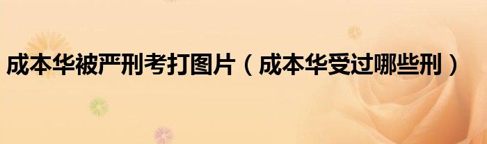 成本华被严刑考打图片(成本华受过哪些刑)