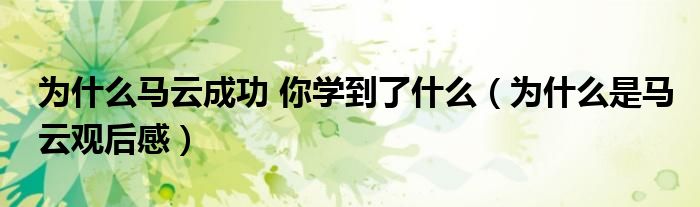 为什么马云成功 你学到了什么(为什么是马云观后感)