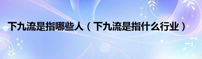 下九流是指哪些人(下九流是指什么行业)