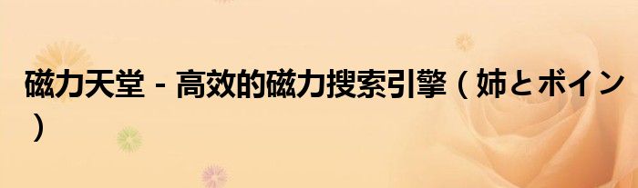 磁力天堂 - 高效的磁力搜索引擎(姉とボイン)
