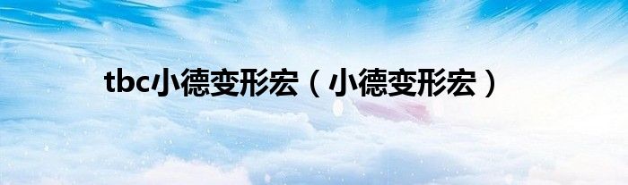 tbc小德变形宏(小德变形宏)