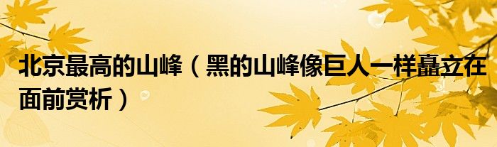 北京最高的山峰(黑的山峰像巨人一样矗立在面前赏析)