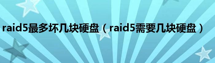 raid5最多坏几块硬盘(raid5需要几块硬盘)