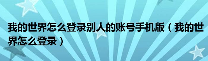 我的世界怎么登录别人的账号手机版(我的世界怎么登录)