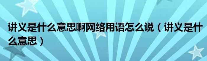 讲义是什么意思啊网络用语怎么说(讲义是什么意思)