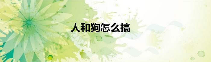 人和狗怎么搞