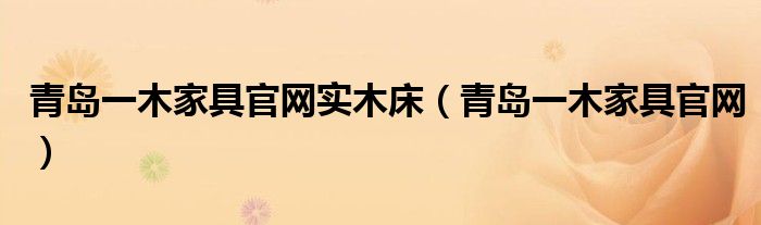 青岛一木家具官网实木床(青岛一木家具官网)