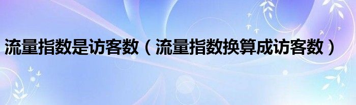 流量指数是访客数(流量指数换算成访客数)