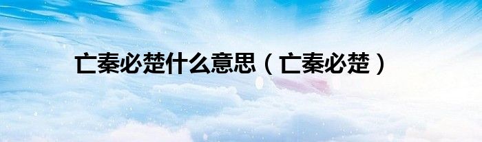 亡秦必楚什么意思(亡秦必楚)