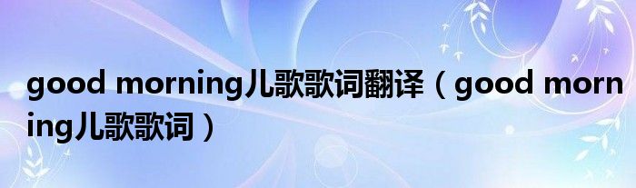 good morning儿歌歌词翻译(good morning儿歌歌词)