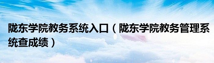 陇东学院教务系统入口(陇东学院教务管理系统查成绩)