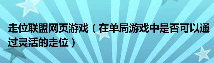 走位联盟网页游戏(在单局游戏中是否可以通过灵活的走位)