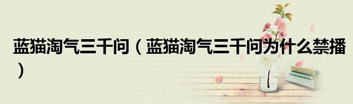 蓝猫淘气三千问(蓝猫淘气三千问为什么禁播)