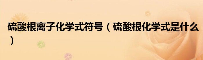 硫酸根离子化学式符号(硫酸根化学式是什么)
