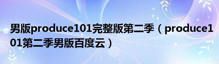 男版produce101完整版第二季(produce101第二季男版百度云)