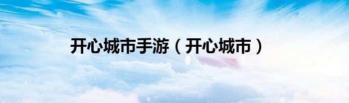 开心城市手游(开心城市)