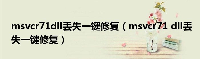 msvcr71dll丢失一键修复(msvcr71 dll丢失一键修复)