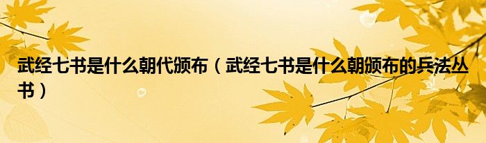 武经七书是什么朝代颁布(武经七书是什么朝颁布的兵法丛书)