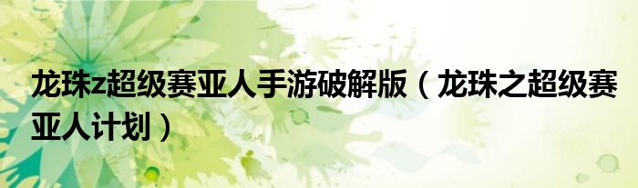 龙珠z超级赛亚人手游破解版(龙珠之超级赛亚人计划)