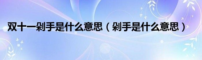双十一剁手是什么意思(剁手是什么意思)