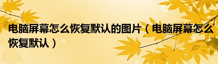 电脑屏幕怎么恢复默认的图片（电脑屏幕怎么恢复默认）