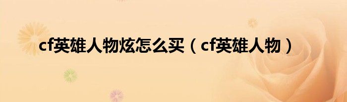 cf英雄人物炫怎么买(cf英雄人物)