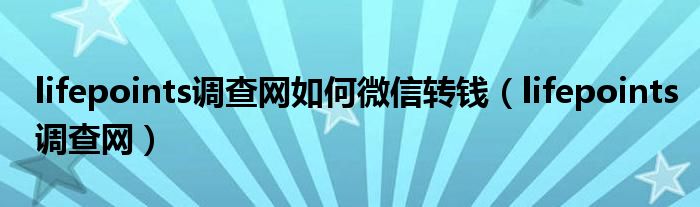 lifepoints调查网如何微信转钱(lifepoints调查网)