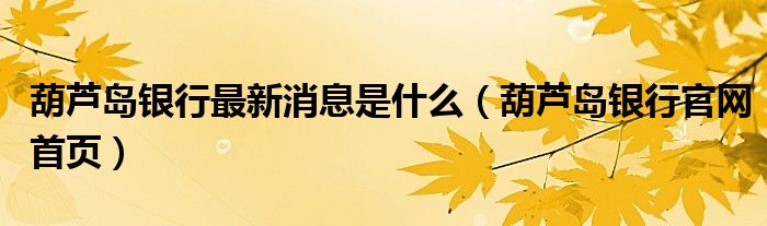 葫芦岛银行最新消息是什么(葫芦岛银行官网首页)