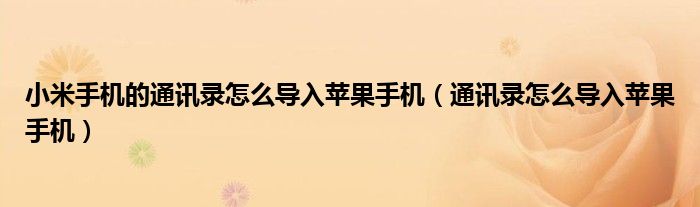 小米手机的通讯录怎么导入苹果手机(通讯录怎么导入苹果手机)