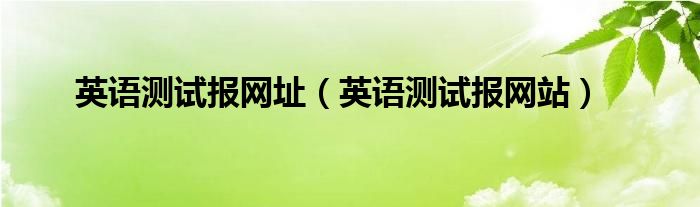英语测试报网址(英语测试报网站)
