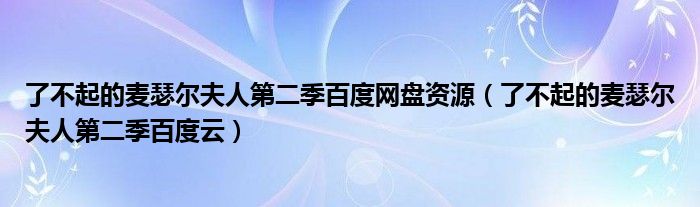 了不起的麦瑟尔夫人第二季百度网盘资源(了不起的麦瑟尔夫人第二季百度云)