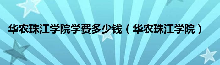 华农珠江学院学费多少钱(华农珠江学院)