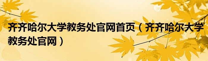 齐齐哈尔大学教务处官网首页(齐齐哈尔大学教务处官网)