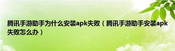 腾讯手游助手为什么安装apk失败(腾讯手游助手安装apk失败怎么办)