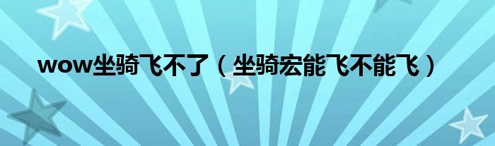 wow坐骑飞不了(坐骑宏能飞不能飞)