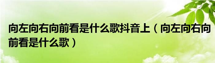 向左向右向前看是什么歌抖音上(向左向右向前看是什么歌)