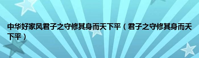 中华好家风君子之守修其身而天下平(君子之守修其身而天下平)