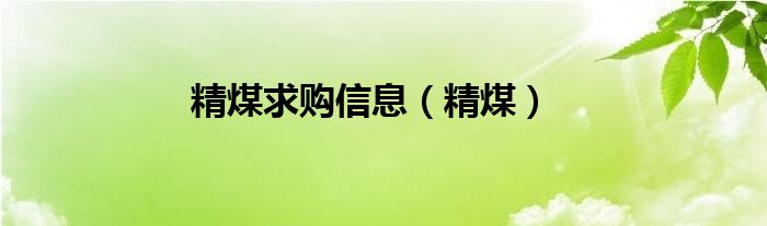 精煤求购信息（精煤）